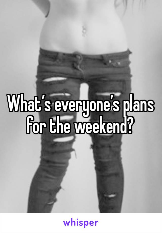 What’s everyone’s plans for the weekend? 