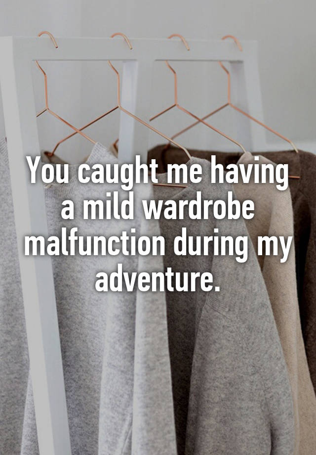 You caught me having a mild wardrobe malfunction during my adventure.
