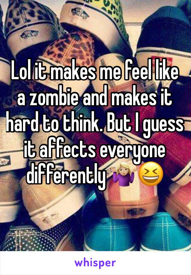 Lol it makes me feel like a zombie and makes it hard to think. But I guess it affects everyone differently 🤷🏼‍♀️😆