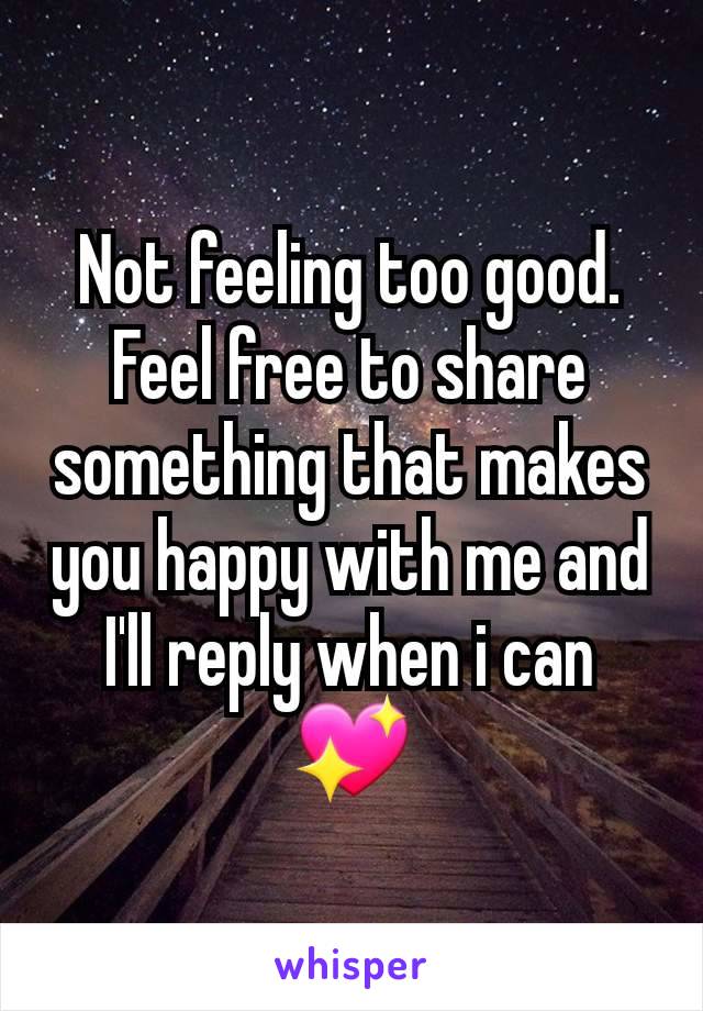 Not feeling too good. Feel free to share something that makes you happy with me and I'll reply when i can 💖