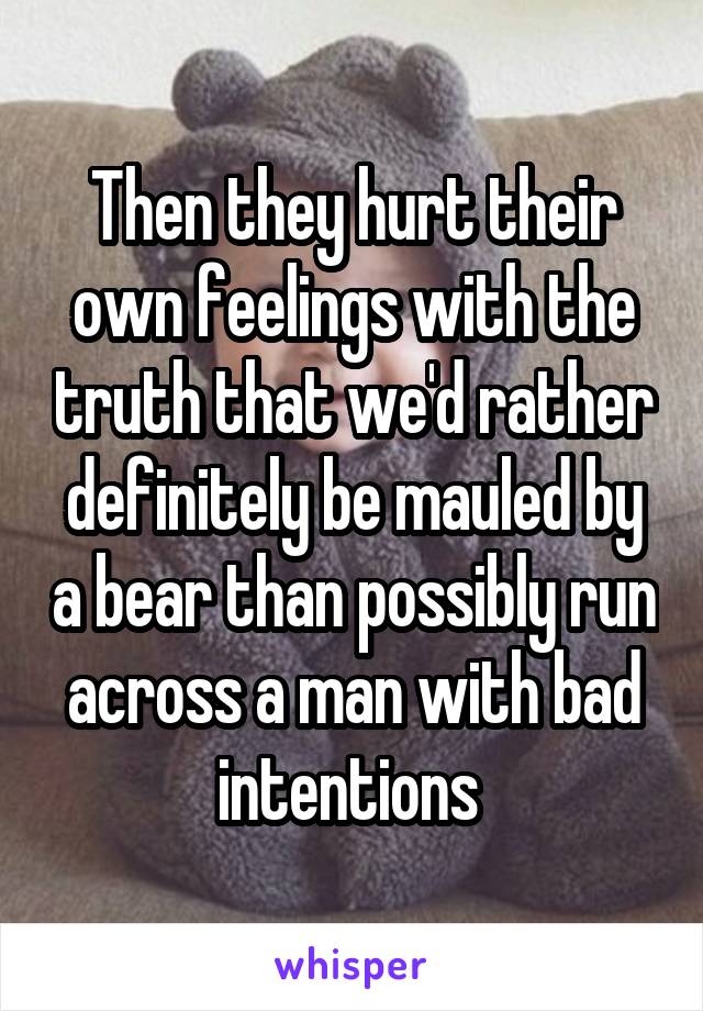 Then they hurt their own feelings with the truth that we'd rather definitely be mauled by a bear than possibly run across a man with bad intentions 