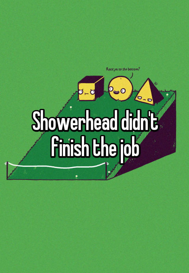 Showerhead didn't finish the job