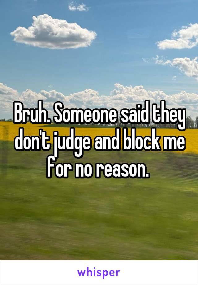 Bruh. Someone said they don't judge and block me for no reason. 