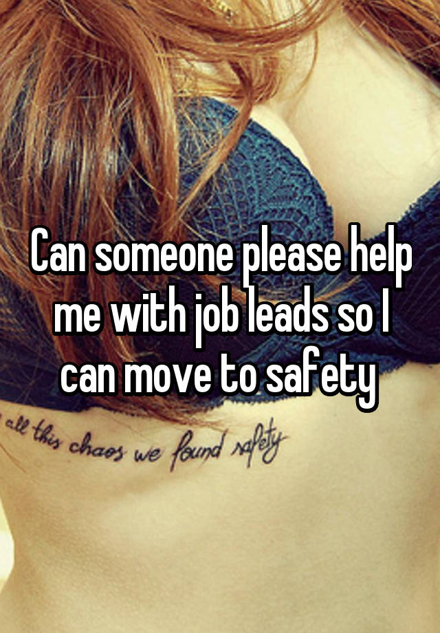 Can someone please help me with job leads so I can move to safety 