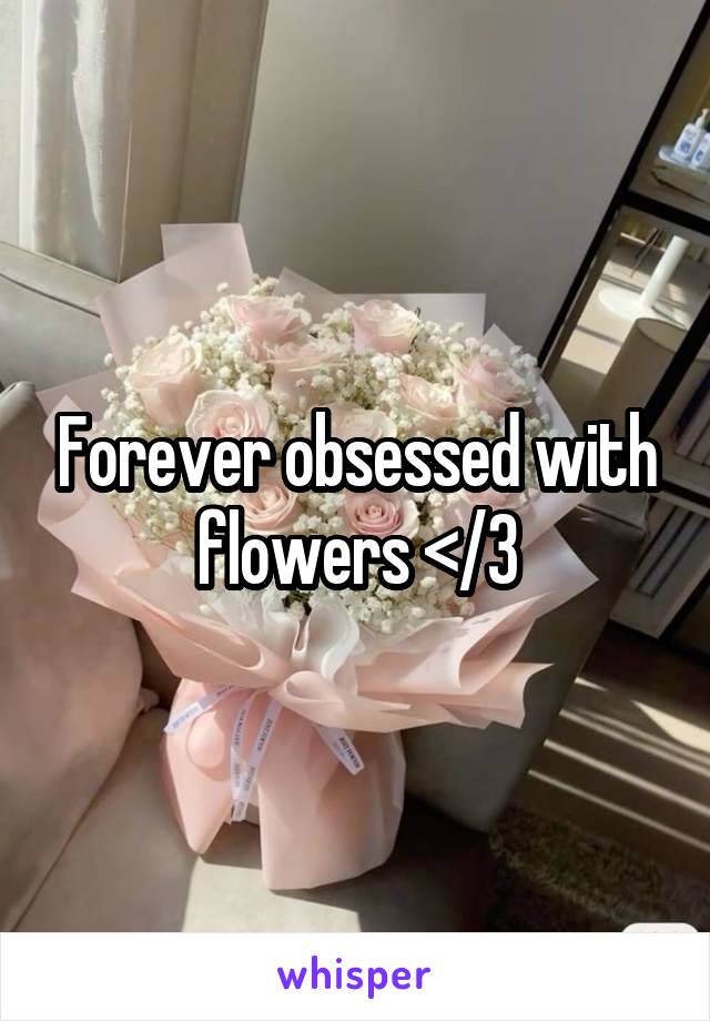 Forever obsessed with flowers </3