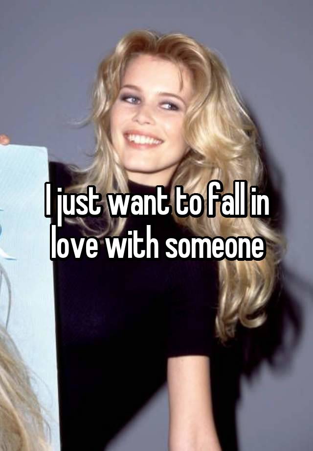 I just want to fall in love with someone