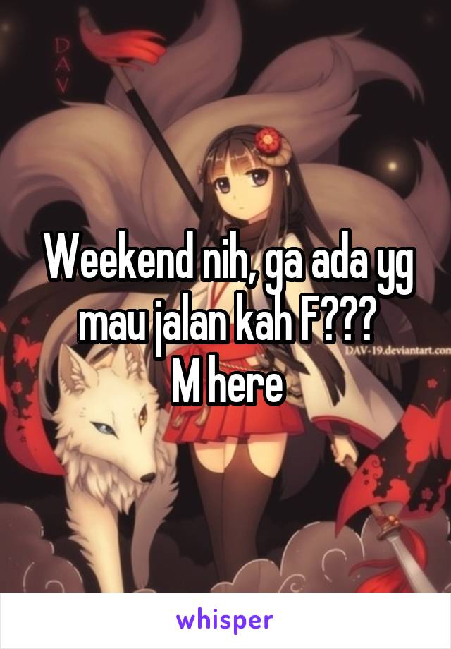 Weekend nih, ga ada yg mau jalan kah F???
M here