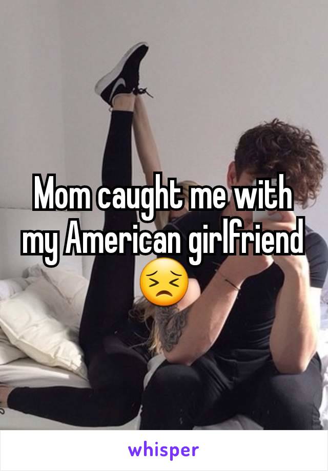 Mom caught me with my American girlfriend 😣