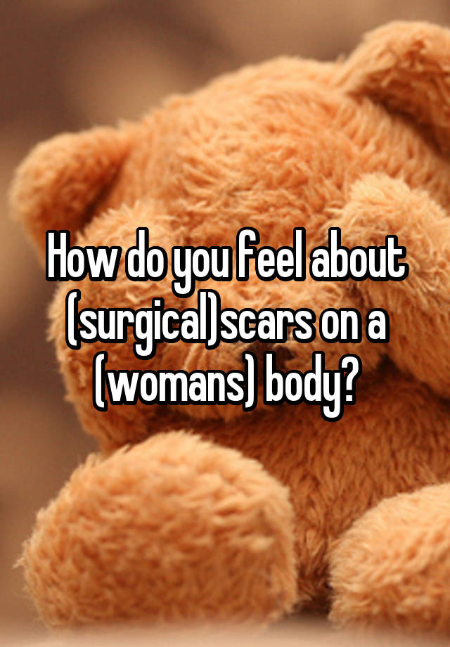 How do you feel about (surgical)scars on a (womans) body?
