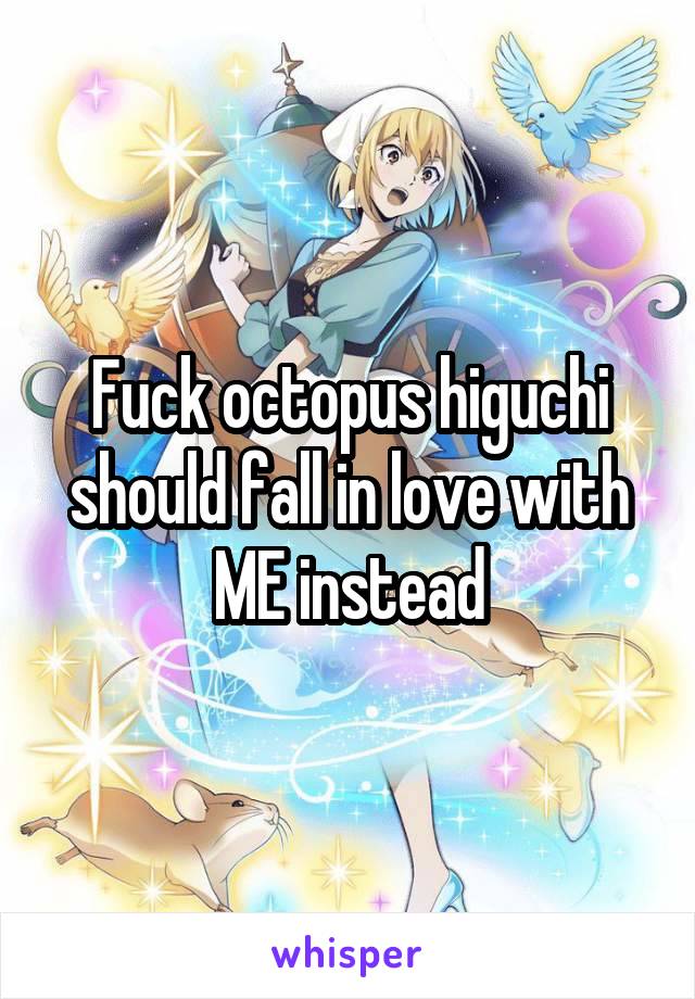 Fuck octopus higuchi should fall in love with ME instead