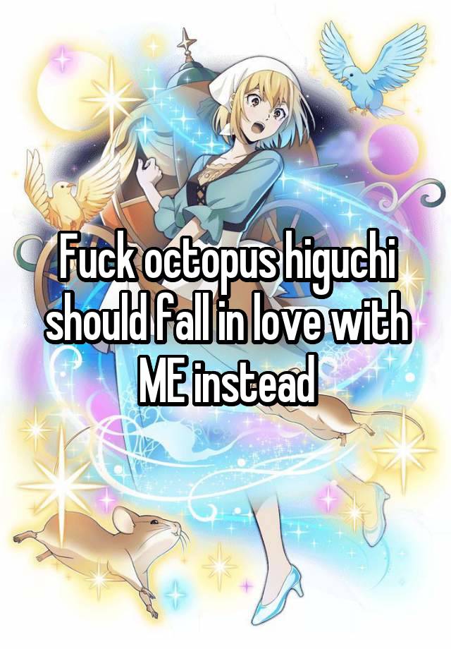 Fuck octopus higuchi should fall in love with ME instead