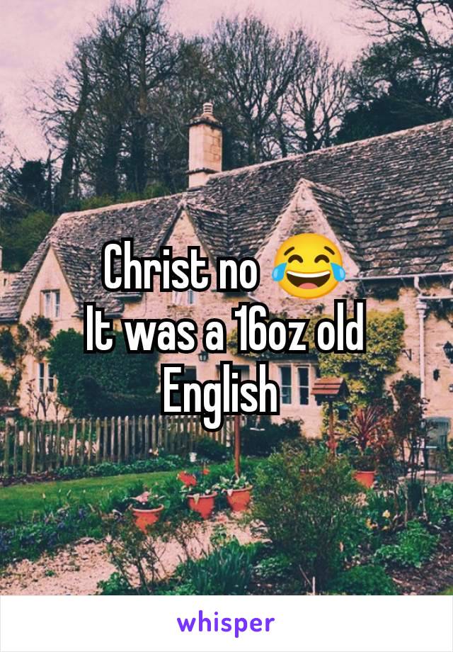 Christ no 😂
It was a 16oz old English 