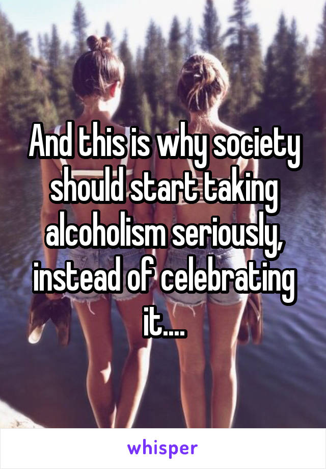 And this is why society should start taking alcoholism seriously, instead of celebrating it....