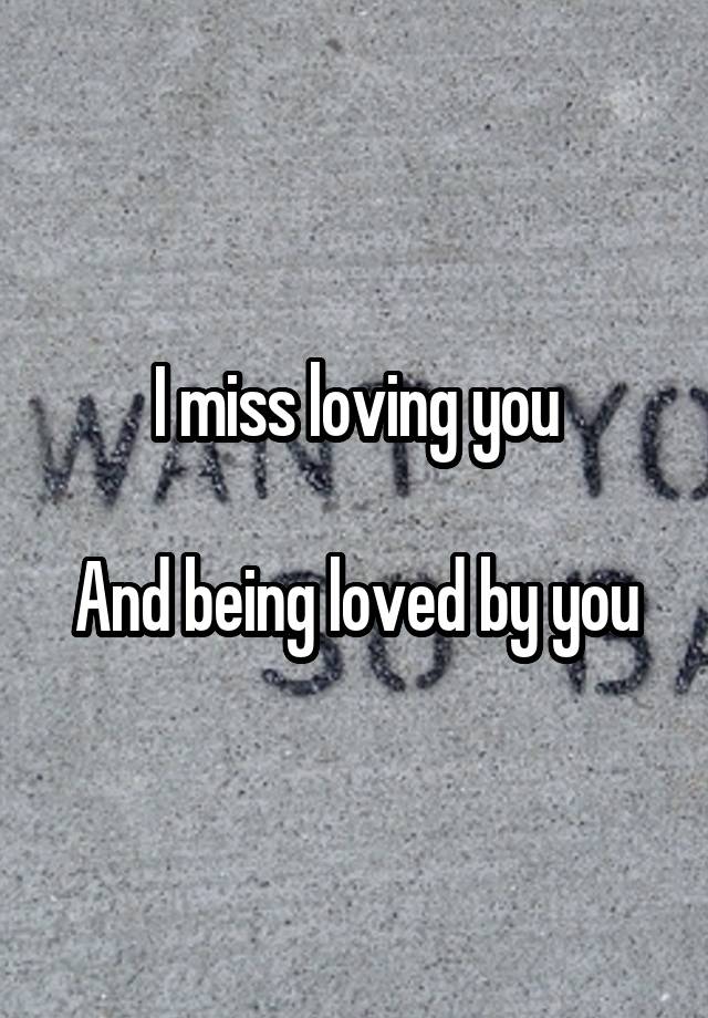 I miss loving you

And being loved by you
