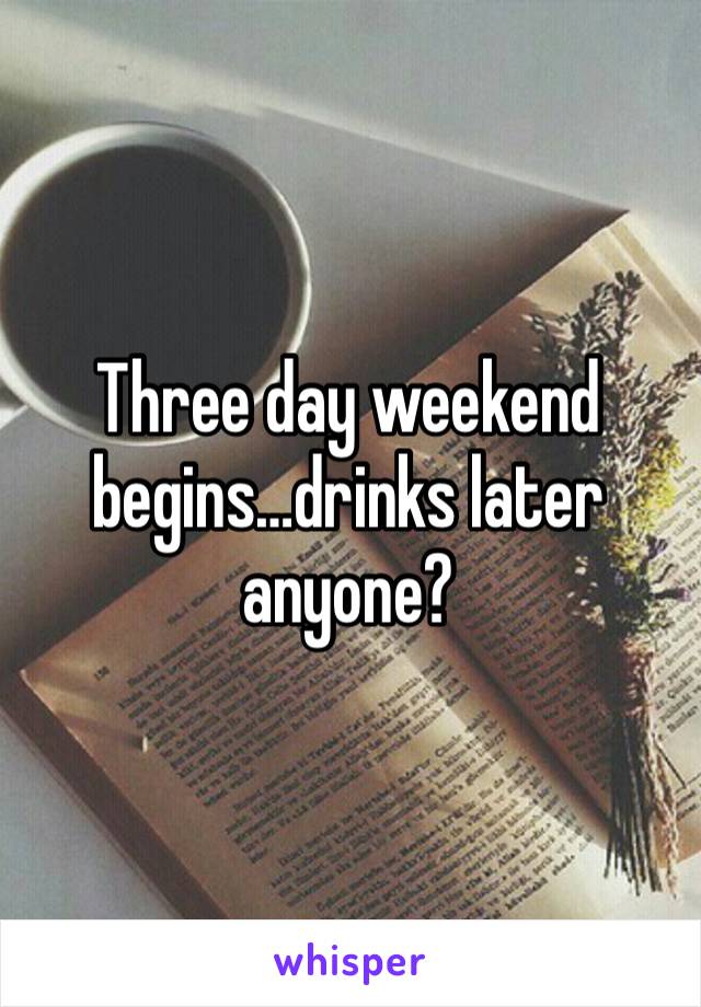 Three day weekend begins…drinks later anyone?