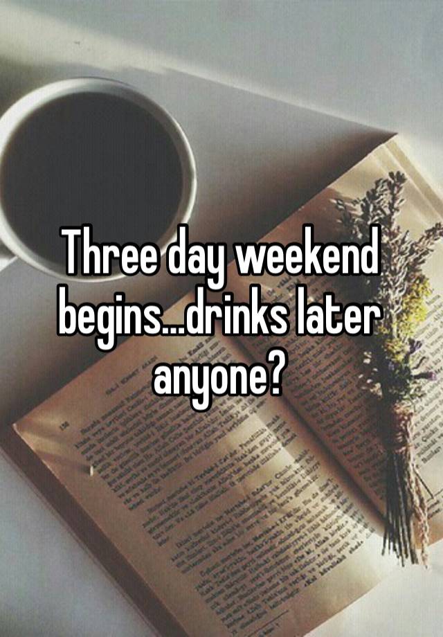 Three day weekend begins…drinks later anyone?