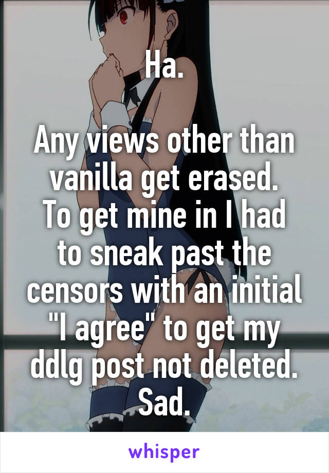 Ha.

Any views other than vanilla get erased.
To get mine in I had to sneak past the censors with an initial "I agree" to get my ddlg post not deleted. Sad.