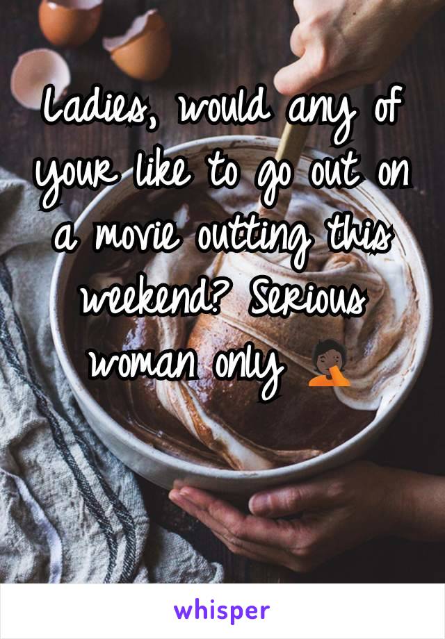 Ladies, would any of your like to go out on a movie outting this weekend? Serious woman only 🤦🏿