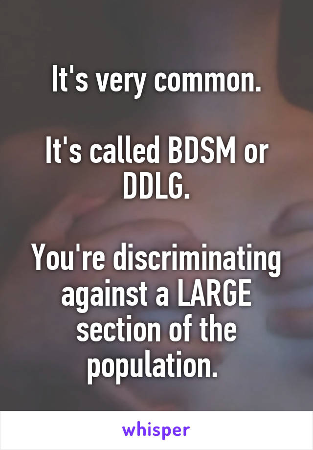 It's very common.

It's called BDSM or DDLG.

You're discriminating against a LARGE section of the population. 