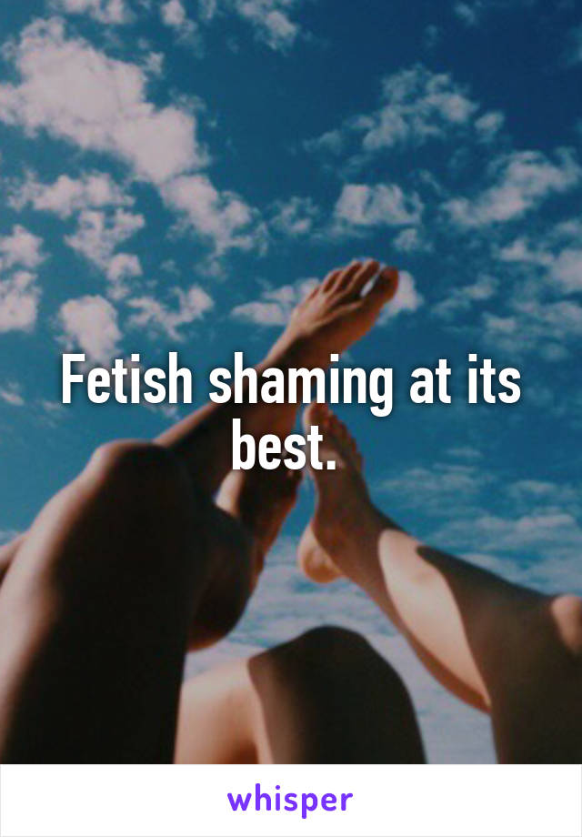 Fetish shaming at its best. 