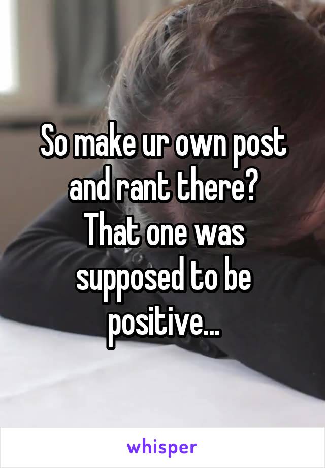 So make ur own post and rant there?
That one was supposed to be positive...