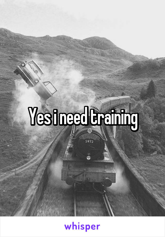 Yes i need training