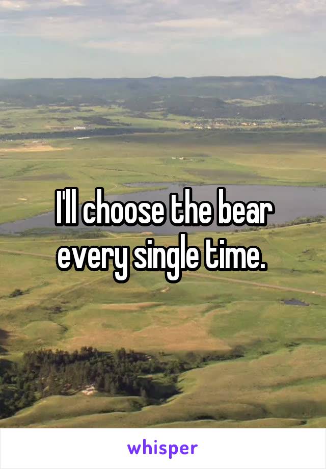 I'll choose the bear every single time. 