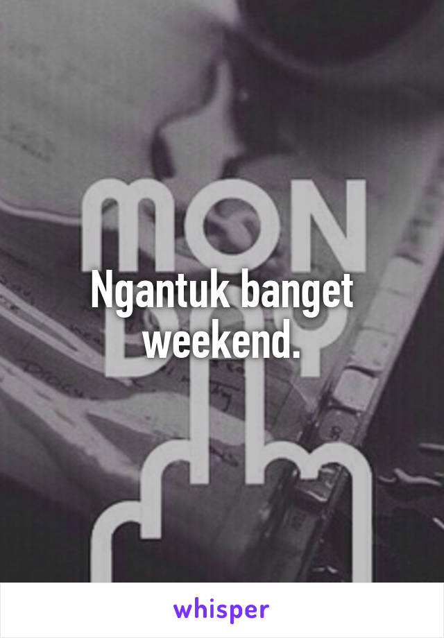 Ngantuk banget weekend.