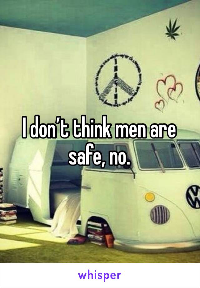 I don’t think men are safe, no.