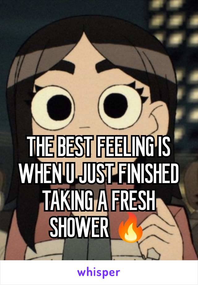 THE BEST FEELING IS WHEN U JUST FINISHED TAKING A FRESH SHOWER 🔥