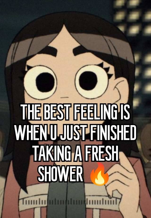 THE BEST FEELING IS WHEN U JUST FINISHED TAKING A FRESH SHOWER 🔥