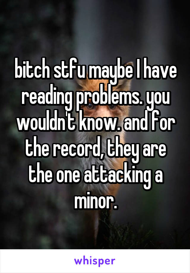 bitch stfu maybe I have reading problems. you wouldn't know. and for the record, they are the one attacking a minor.