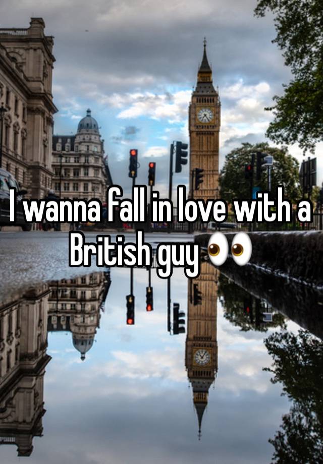 I wanna fall in love with a British guy 👀