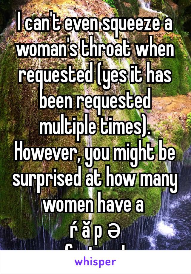 I can't even squeeze a woman's throat when requested (yes it has been requested multiple times). However, you might be surprised at how many women have a 
ŕ ă p ə
fantasy!