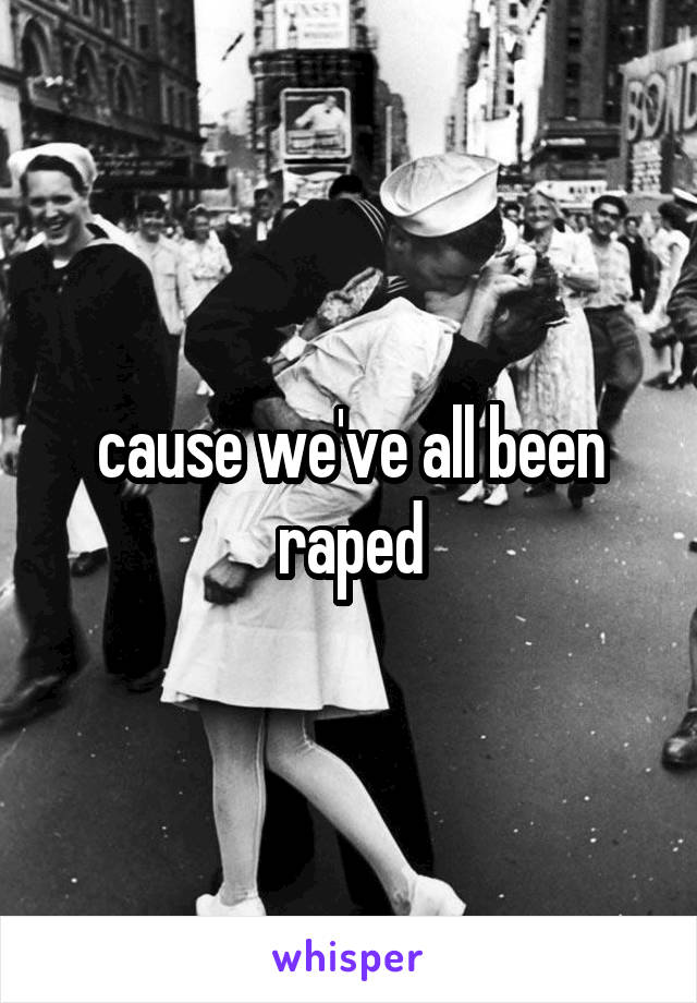 cause we've all been raped