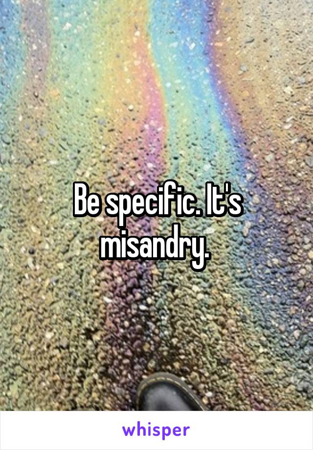 Be specific. It's misandry. 