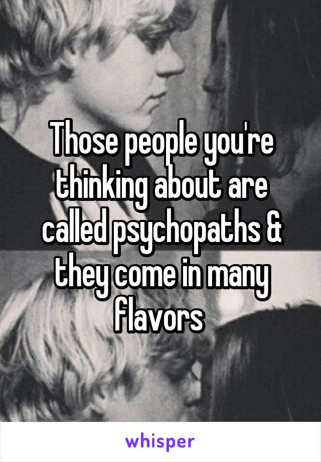 Those people you're thinking about are called psychopaths & they come in many flavors 