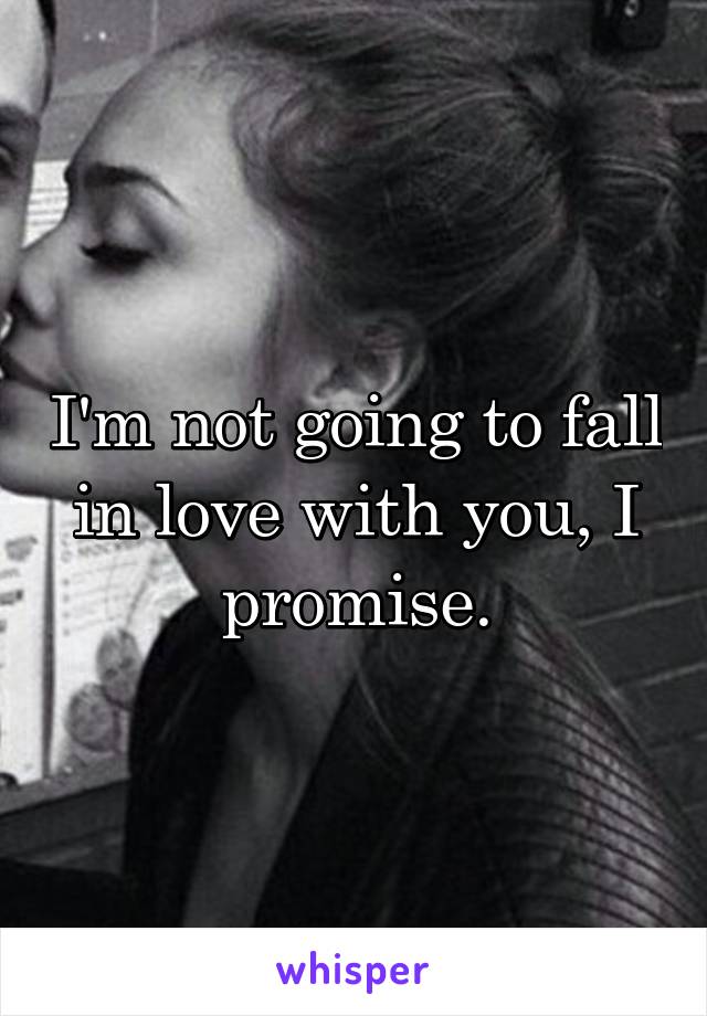 I'm not going to fall in love with you, I promise.