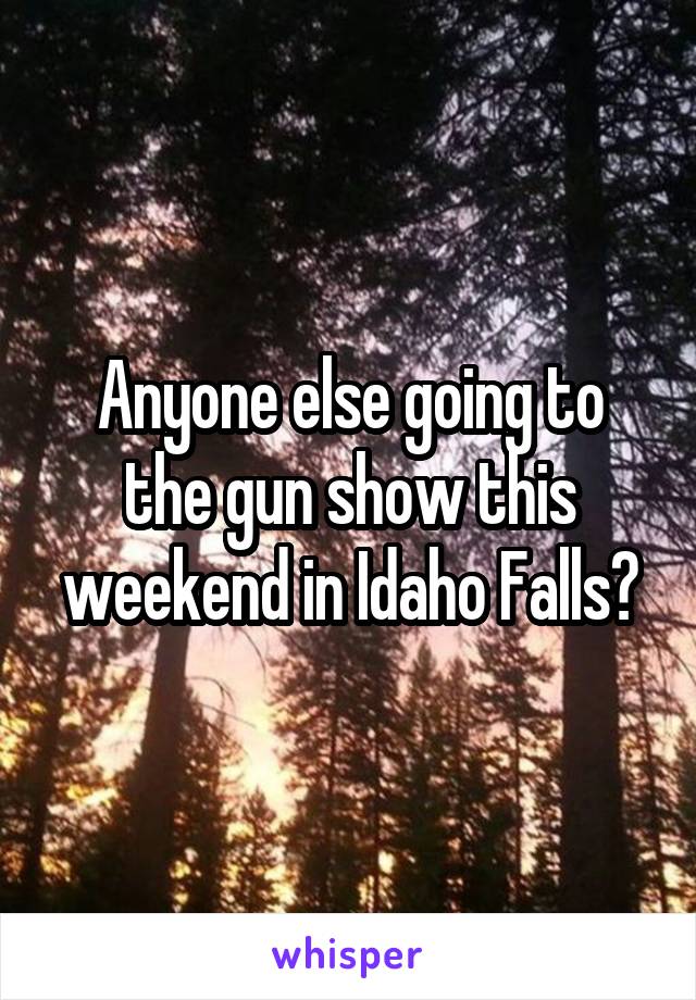 Anyone else going to the gun show this weekend in Idaho Falls?