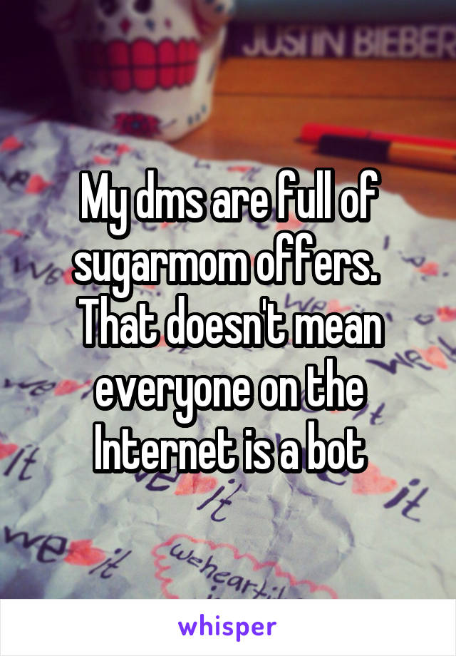 My dms are full of sugarmom offers.  That doesn't mean everyone on the Internet is a bot