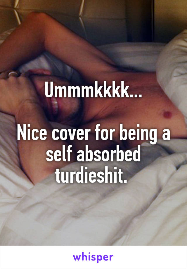 Ummmkkkk...

Nice cover for being a self absorbed turdieshit. 