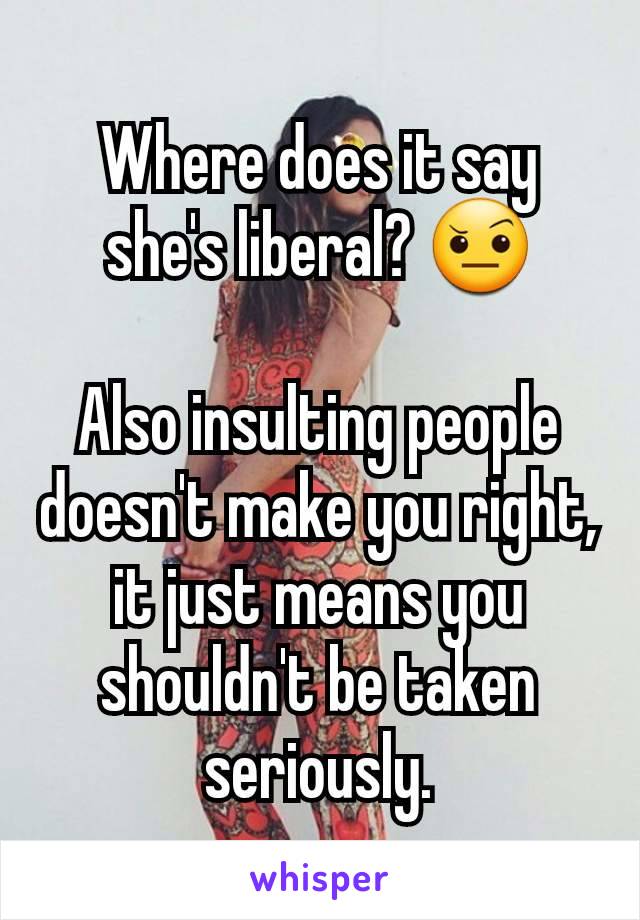 Where does it say she's liberal? 🤨

Also insulting people doesn't make you right, it just means you shouldn't be taken seriously.