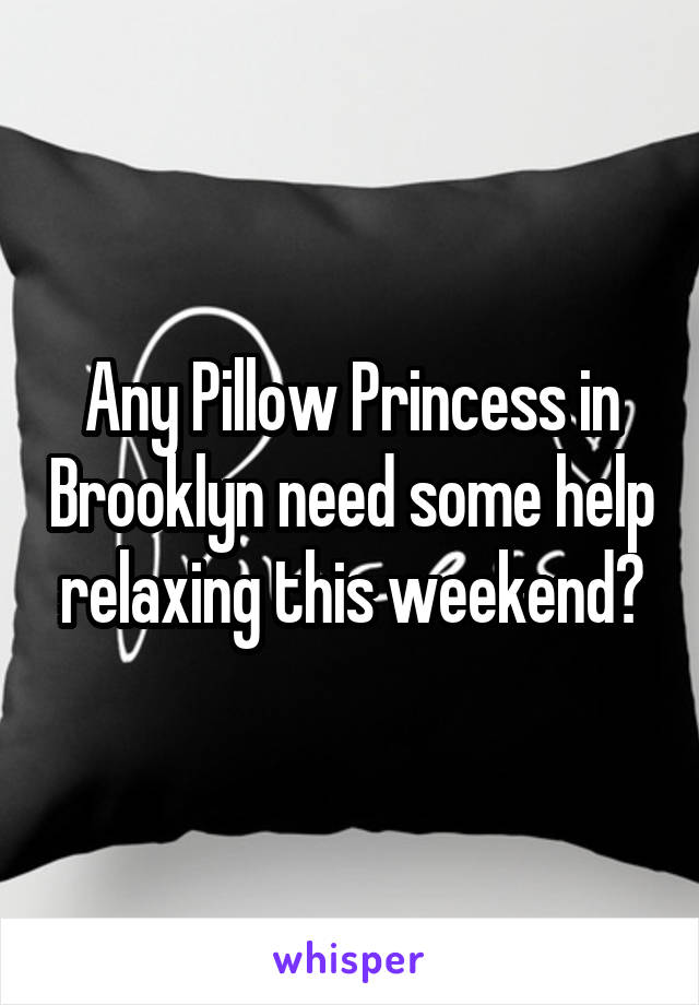 Any Pillow Princess in Brooklyn need some help relaxing this weekend?