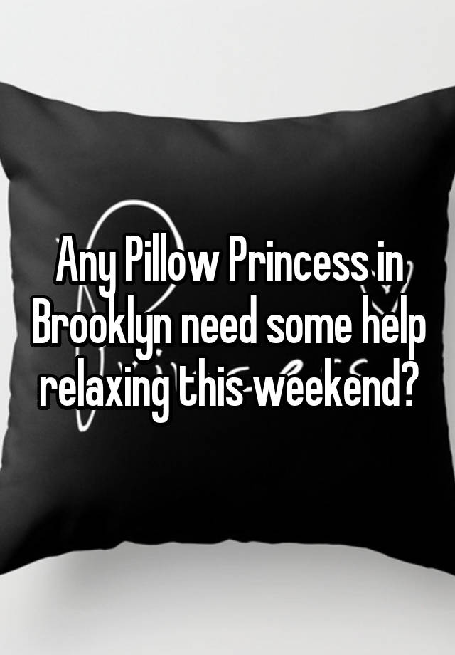 Any Pillow Princess in Brooklyn need some help relaxing this weekend?