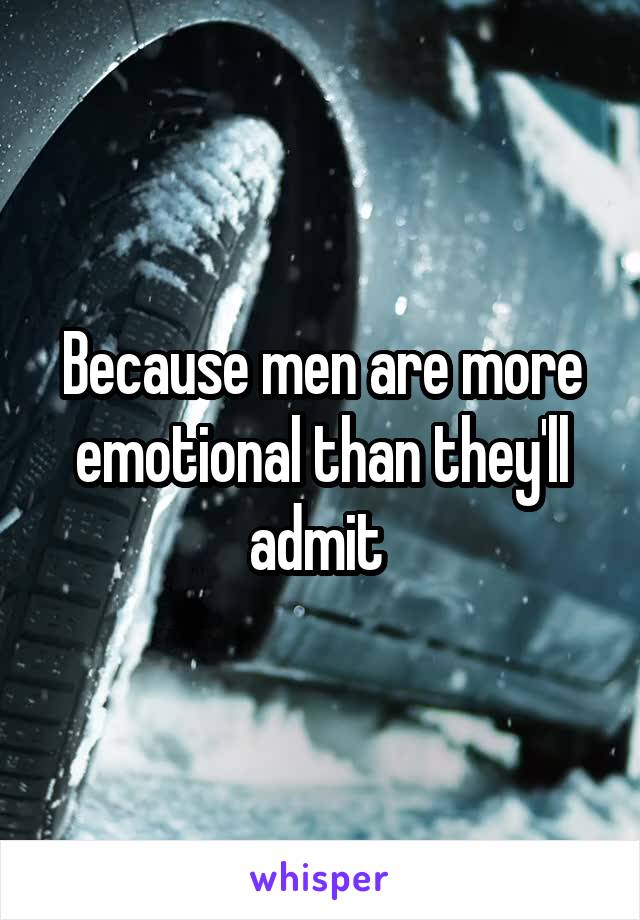 Because men are more emotional than they'll admit 