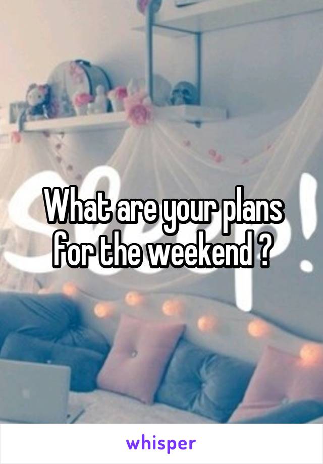 What are your plans for the weekend ?