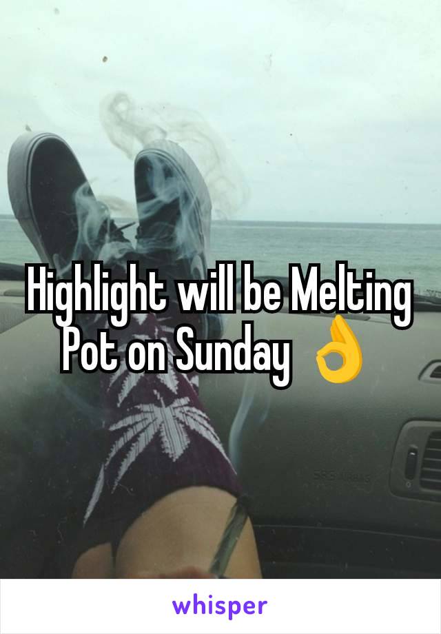 Highlight will be Melting Pot on Sunday 👌