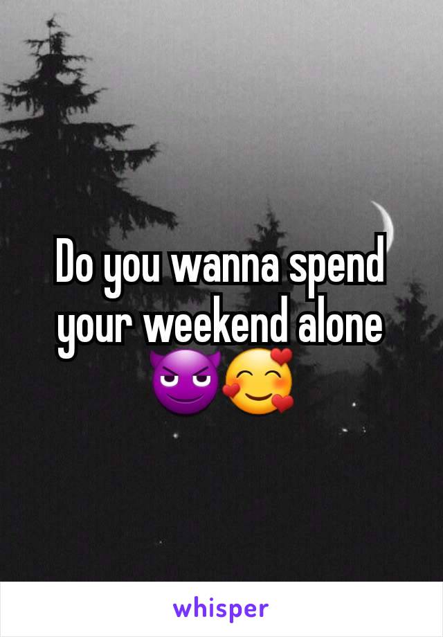 Do you wanna spend your weekend alone
😈🥰