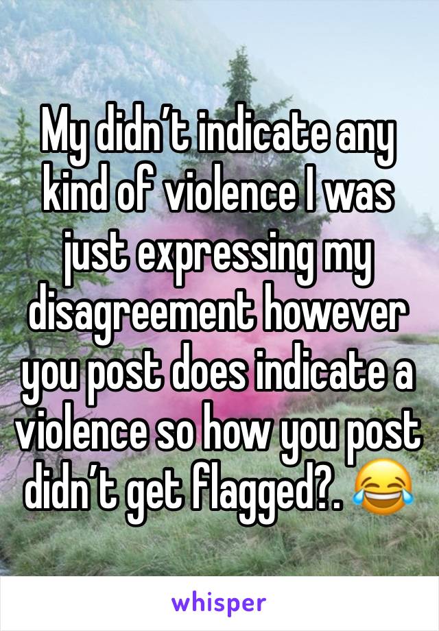 My didn’t indicate any kind of violence I was just expressing my disagreement however you post does indicate a violence so how you post didn’t get flagged?. 😂