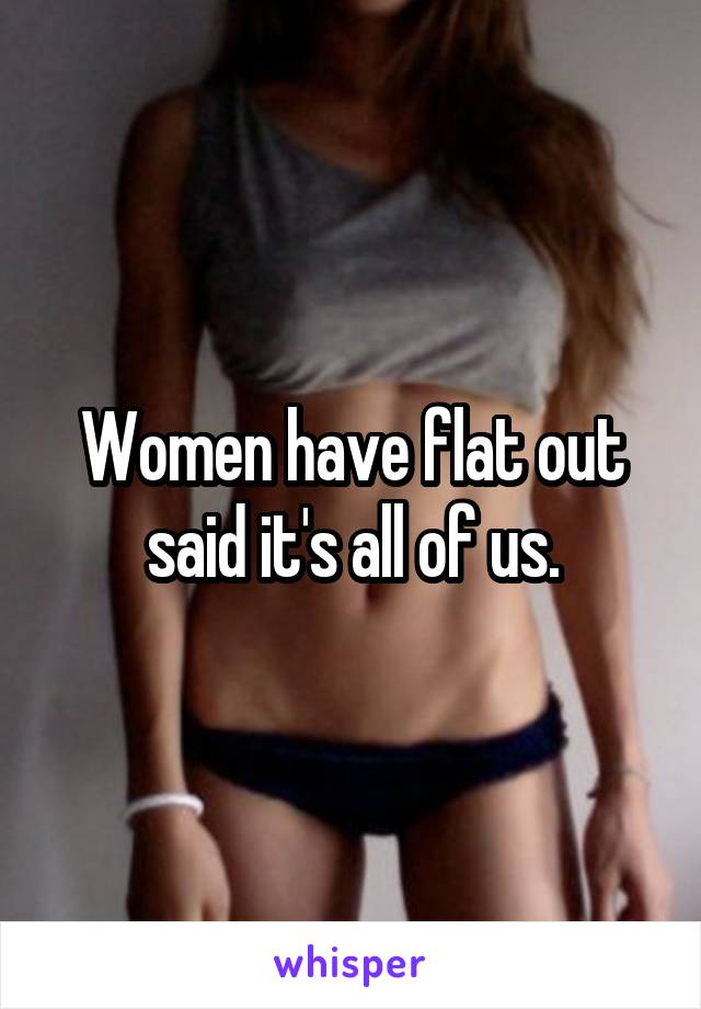 Women have flat out said it's all of us.